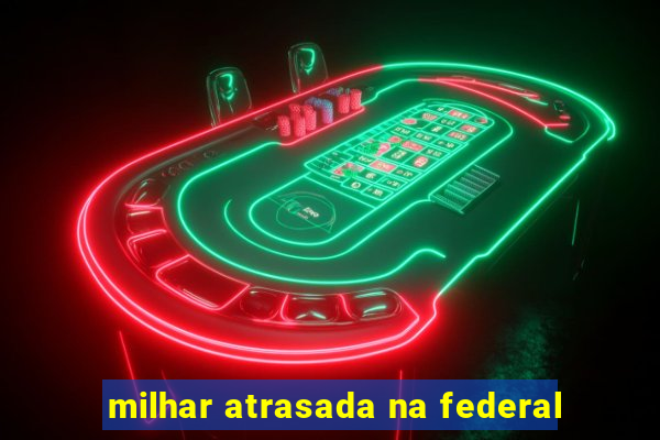 milhar atrasada na federal